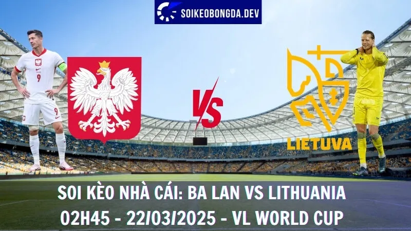 Nhận định kèo bóng đá Ba Lan vs Lithuania - 02h45 - 22/03/2025 - VL World Cup