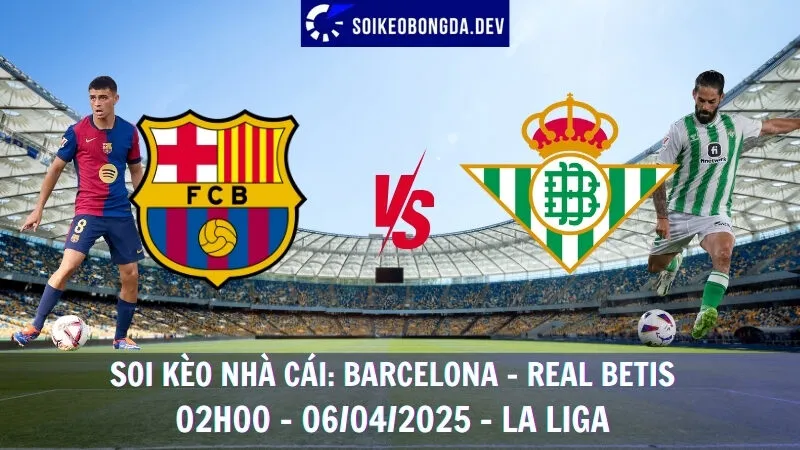 Tỷ lệ kèo hôm nay Barcelona vs Real Betis - 06/04/2025 - La Liga 9 Tỷ lệ kèo hôm nay Barcelona vs Real Betis - 06/04/2025 - La Liga